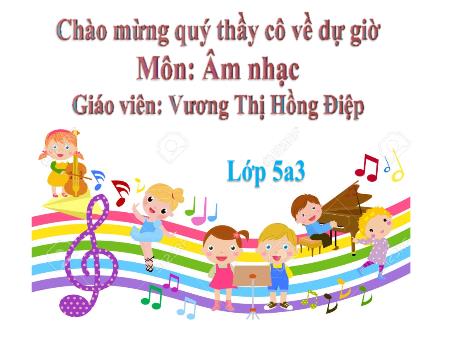 Bài giảng Âm nhạc Lớp 5 - Tiết 10, Bài 10: Ôn bài hát Những bông hoa, Những bài ca. Giới thiệu một số nhạc cụ nước ngoài - Vương Thị Hồng Điệp