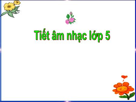 Bài giảng Âm nhạc Lớp 5 - Tiết 15, Bài: Ôn tập TĐN số 3, số 4. Kể chuyện Âm nhạc