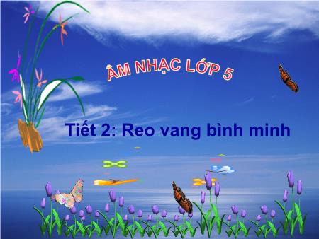 Bài giảng Âm nhạc Lớp 5 - Tiết 2, Bài: Học bài hát Reo vang bình minh