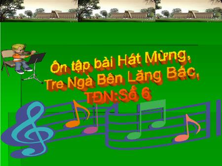 Bài giảng Âm nhạc Lớp 5 - Tiết 23, Bài: Ôn tập 2 bài hát Hát mừng, Tre ngà bên Lăng Bác. TĐN số 6
