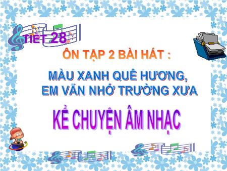 Bài giảng Âm nhạc Lớp 5 - Tiết 28, Bài: Ôn tập 2 bài hát Màu xanh quê hương, Em vẫn nhớ trường xưa. Kể chuyện âm nhạc