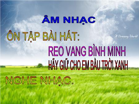 Bài giảng Âm nhạc Lớp 5 - Tiết 3, Bài: Ôn tập bài hát Reo vang bình minh, Hãy giữ cho em bầu trời xanh. Nghe nhạc
