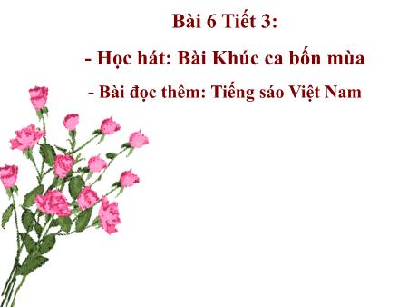 Bài giảng Âm nhạc Lớp 7 - Tiết 3, Bài 6: Học hát bài Khúc ca bốn mùa. Bài đọc thêm Tiếng sáo Việt Nam