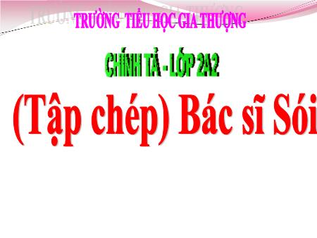 Bài giảng Chính tả Lớp 2 (Tập chép) - Tuần 23, Bài: Bác sĩ Sói - Trường Tiểu học Gia Thượng