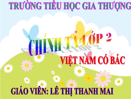 Bài giảng Chính tả Lớp 2 - Tuần 31, Bài: Việt Nam có Bác - Lê Thị Thanh Mai