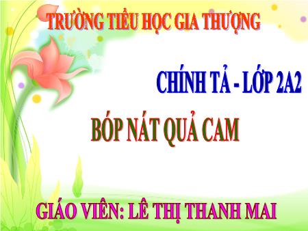 Bài giảng Chính tả Lớp 2 - Tuần 33, Bài: Bóp nát quả cam - Lê Thị Thanh Mai