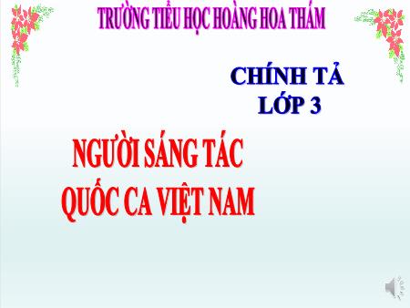 Bài giảng Chính tả Lớp 3 (Nghe-viết) - Bài: Người sáng tác Quốc ca Việt Nam - Trường Tiểu học Hoàng Hoa Thám