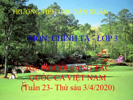 Bài giảng Chính tả Lớp 3 (Nghe-viết) - Tuần 23, Bài: Người sáng tác Quốc ca Việt Nam - Năm học 2019-2020 - Trường Tiểu học Tân Xuân