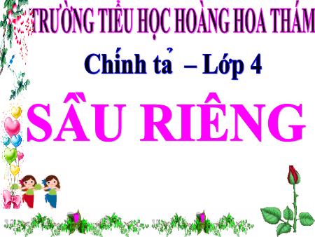 Bài giảng Chính tả Lớp 4 (Nghe-viết) - Tuần 22, Bài: Sầu riêng - Trường Tiểu học Hoàng Hoa Thám