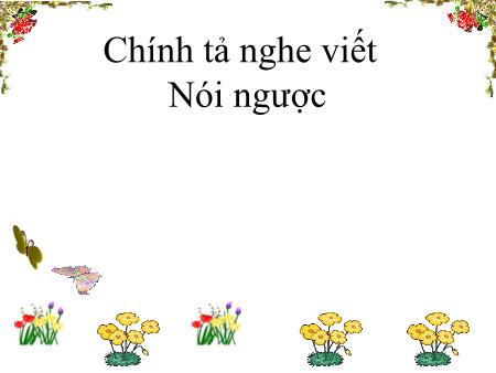 Bài giảng Chính tả Lớp 4 (Nghe-viết) - Tuần 34, Bài: Nói ngược Bài giảng Chính tả Lớp 4 (Nghe-viết) - Tuần 34, Bài: Nói ngược