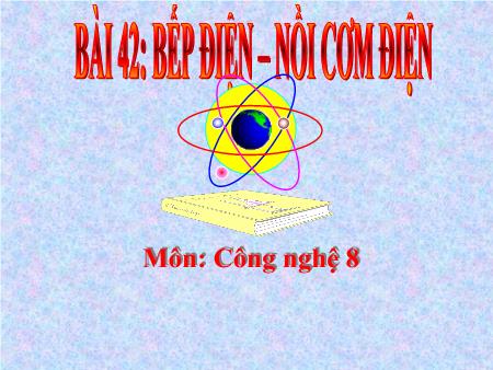 Bài giảng Công nghệ 8 - Tiết 40, Bài 42: Bếp điện. Nồi cơm điện