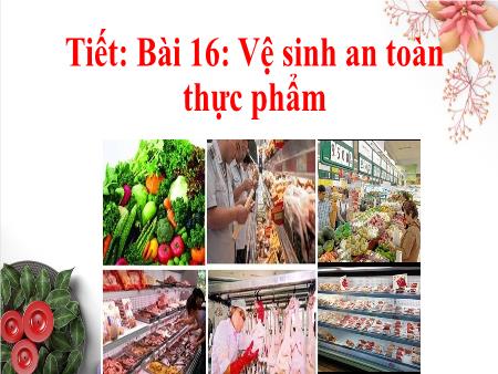 Bài giảng Công nghệ Lớp 6 - Tiết 40, Bài 16: Vệ sinh an toàn thực phẩm