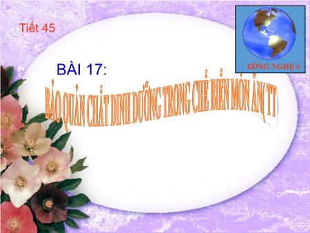 Bài giảng Công nghệ Lớp 6 - Tiết 45, Bài 17: Bảo quản chất dinh dưỡng trong chế biến món ăn (Tiếp theo)
