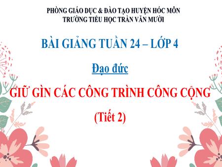 Bài giảng Đạo đức Lớp 4 - Tiết 2, Bài: Giữ gìn các công trình công cộng - Trường Tiểu học Trần Văn Mười