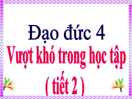 Bài giảng Đạo đức Lớp 4 - Tiết 2, Bài: Vượt khó trong học tập