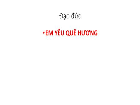 Bài giảng Đạo đức Lớp 5 -  Tuần 19, Bài 9: Em yêu quê hương