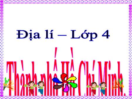 Bài giảng Địa lí Lớp 4 - Bài 21: Thành phố Hồ Chí Minh