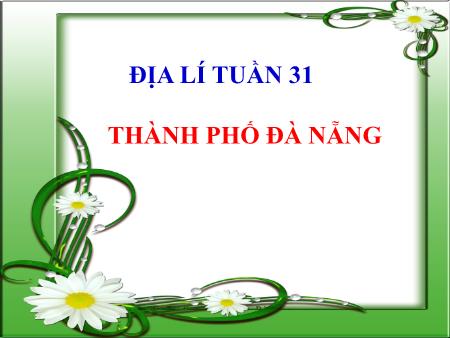 Bài giảng Địa lí Lớp 4 - Tuần 31, Bài 28: Thành phố Đà Nẵng Bài giảng Địa lí Lớp 4 - Tuần 31, Bài 28: Thành phố Đà Nẵng