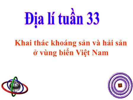 Bài giảng Địa lí Lớp 4 - Tuần 33, Bài 30: Khai thác khoáng sản và hải sản ở vùng biển Việt Nam