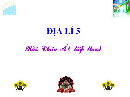 Bài giảng Địa lí Lớp 5 - Tuần 20, Bài: Châu Á (Tiếp theo)