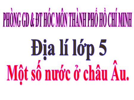 Bài giảng Địa lí Lớp 5 - Tuần 23, Bài: Một số nước ở châu Âu - Năm học 2019-2020 - Phòng GD&ĐT Hóc Môn, Thành phố Hồ Chí Minh