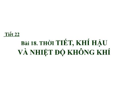 Bài giảng Địa lí Lớp 6 - Tiết 22, Bài 18: Thời tiết, khí hậu và nhiệt độ không khí