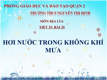 Bài giảng Địa lí Lớp 6 - Tiết 25, Bài 20: Hơi nước trong không khí. Mưa - Trường THCS Nguyễn Thị Định