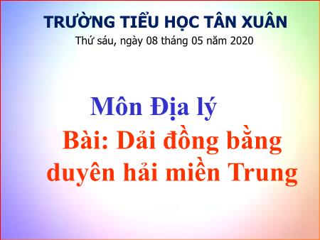 Bài giảng Địa lý Lớp 4 - Bài: Dải đồng bằng duyên hải miền Trung - Năm học 2019-2020 - Trường Tiểu học Tân Xuân