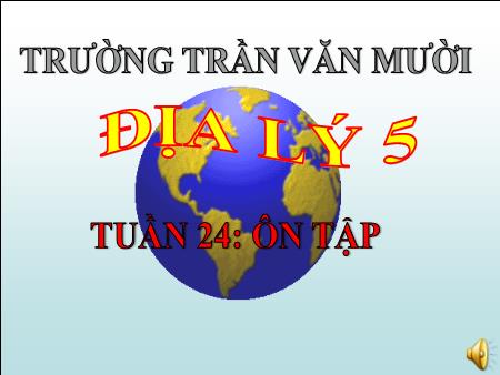 Bài giảng Địa lý Lớp 5 - Tuần 24, Bài: Ôn tập - Trường Tiểu học Trần Văn Mười