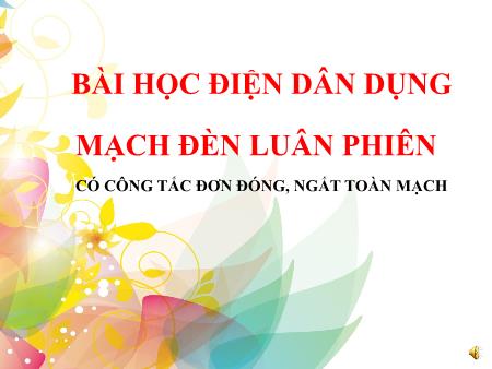 Bài giảng Điện dân dụng - Mạch đèn luân phiên (Có công tác đơn đóng, ngắt toàn mạch)