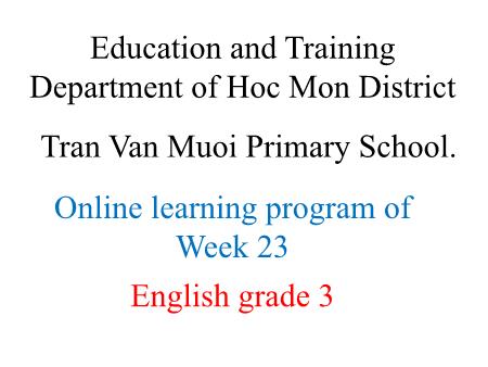 Bài giảng English 3 - Tuần 23, Unit 8: It’s hot today. Lesson 5+6 - Tran Van Muoi Primary School Bài giảng English 3 - Tuần 23, Unit 8: It’s hot today. Lesson 5+6 - Tran Van Muoi Primary School