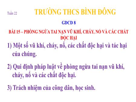 Bài giảng Giáo dục công dân 8 - Tuần 22, Bài 15: Phòng ngừa tai nạn vũ khí, cháy, nổ và các chất độc hại - Trường THCS Bình Đông