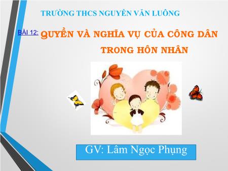 Bài giảng Giáo dục công dân Lớp 9 - Bài 12: Quyền và nghĩa vụ của công dân trong hôn nhân - Lâm Ngọc Phụng