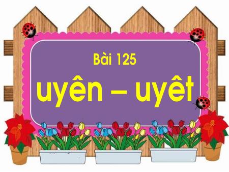 Bài giảng Học vần Lớp 1 - Tuần 24, Bài 125: Uyên, uyêt