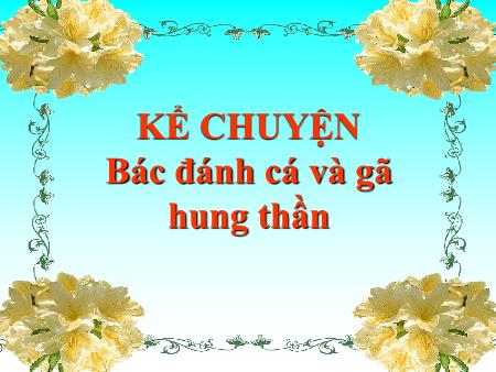 Bài giảng Kể chuyện Lớp 4 - Tuần 19, Bài: Bác đánh cá và gã hung thần Bài giảng Kể chuyện Lớp 4 - Tuần 19, Bài: Bác đánh cá và gã hung thần