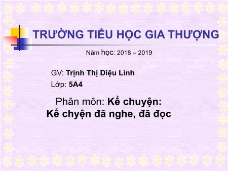 Bài giảng Kể chuyện Lớp 5 - Bài: Kể chyện đã nghe, đã đọc - Năm học 2018-2019 - Trịnh Thị Diệu Linh Bài giảng Kể chuyện Lớp 5 - Bài: Kể chyện đã nghe, đã đọc - Năm học 2018-2019 - Trịnh Thị Diệu Linh