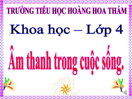 Bài giảng Khoa học Lớp 4 - Bài 43: Âm thanh trong cuộc sống - Trường Tiểu học Hoàng Hoa Thám