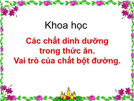 Bài giảng Khoa học Lớp 4 - Tuần 2, Bài 4: Các chất dinh dưỡng trong thức ăn. Vai trò của chất bột đường