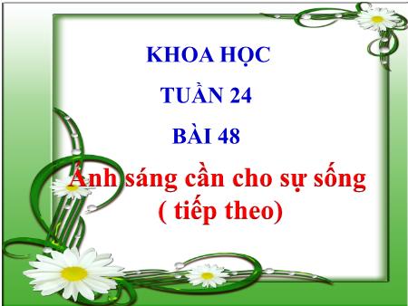Bài giảng Khoa học Lớp 4 - Tuần 24, Bài 48: Ánh sáng cần cho sự sống (Tiếp theo)