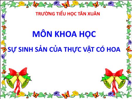 Bài giảng Khoa học Lớp 5 - Bài 52: Sự sinh sản của thực vật có hoa - Năm học 2017-2018 - Trường Tiểu học Tân Xuân