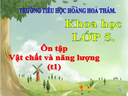 Bài giảng Khoa học Lớp 5 - Tiết 1, Bài 49+50: Ôn tập Vật chất và năng lượng - Trường Tiểu học Hoàng Hoa Thám Bài giảng Khoa học Lớp 5 - Tiết 1, Bài 49+50: Ôn tập Vật chất và năng lượng - Trường Tiểu học Hoàng Hoa Thám