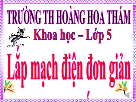 Bài giảng Khoa học Lớp 5 - Tiết 1, Bài: Lắp mạch điện đơn giản - Trường Tiểu học Hoàng Hoa Thám Bài giảng Khoa học Lớp 5 - Tiết 1, Bài: Lắp mạch điện đơn giản - Trường Tiểu học Hoàng Hoa Thám