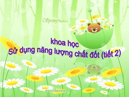 Bài giảng Khoa học Lớp 5 - Tiết 2, Bài: Sử dụng năng lượng chất đốt Bài giảng Khoa học Lớp 5 - Tiết 2, Bài: Sử dụng năng lượng chất đốt