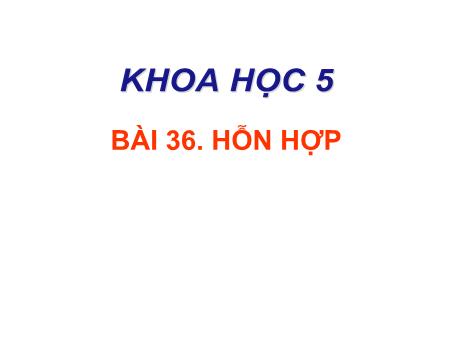 Bài giảng Khoa học Lớp 5 - Tuần 18, Bài 36: Hỗn hợp Bài giảng Khoa học Lớp 5 - Tuần 18, Bài 36: Hỗn hợp