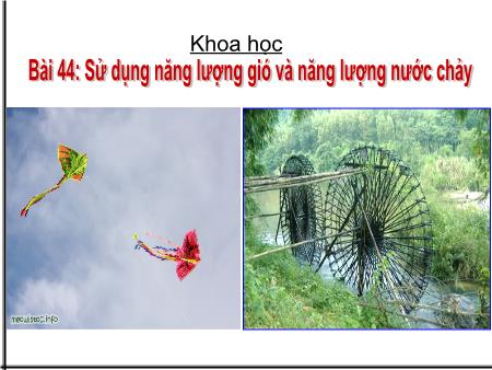 Bài giảng Khoa học Lớp 5 - Tuần 22, Bài 44: Sử dụng năng lượng gió và năng lượng nước chảy Bài giảng Khoa học Lớp 5 - Tuần 22, Bài 44: Sử dụng năng lượng gió và năng lượng nước chảy