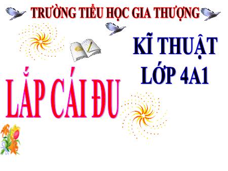Bài giảng Kĩ thuật Lớp 4 - Tiết 1, Bài 15: Lắp cái đu - Trường Tiểu học Gia Thượng