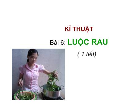 Bài giảng Kĩ thuật Lớp 5 - Bài 6: Luộc rau (1 tiết)