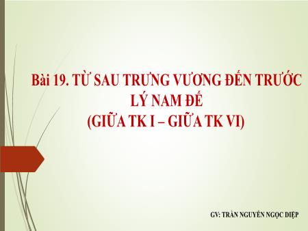 Bài giảng Lịch sử 6 - Bài 19: Từ sau Trưng Vương đến trước Lý Nam Đế (Giữa TK I - Giữa TK VI) - Trần Nguyễn Ngọc Diệp
