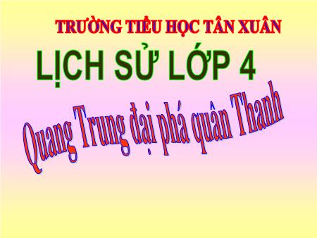 Bài giảng Lịch sử Lớp 4 - Bài: Quang Trung đại phá quân Thanh - Trường Tiểu học Tân Xuân