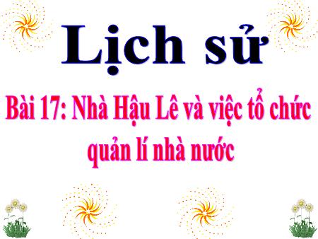 Bài giảng Lịch sử Lớp 4 - Tuần 21, Bài 17: Nhà Hậu Lê và việc tổ chức quản lí nhà nước